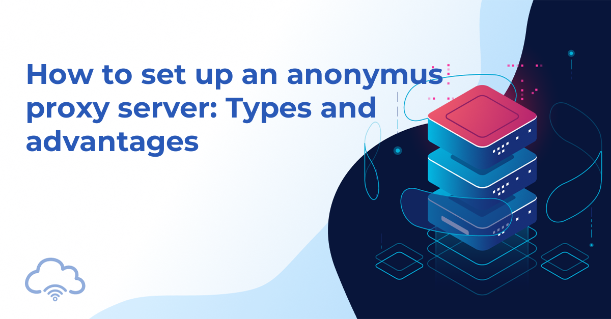 How to set up an anonymus proxy server: Types and advantages