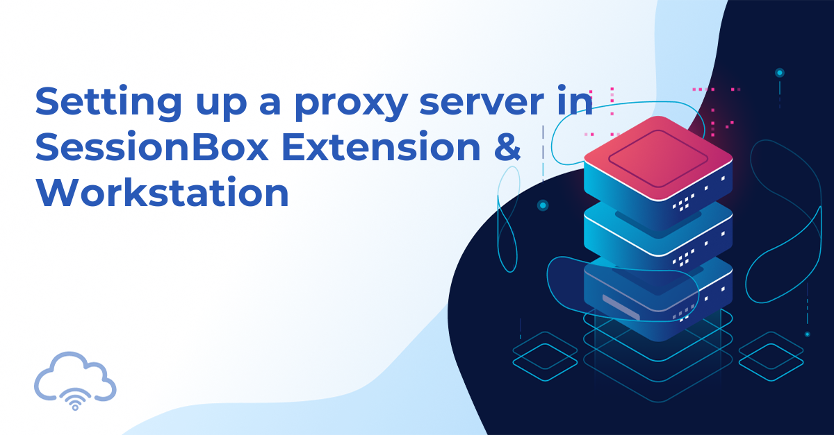 Setting up a proxy server in SessionBox Extension & Workstation