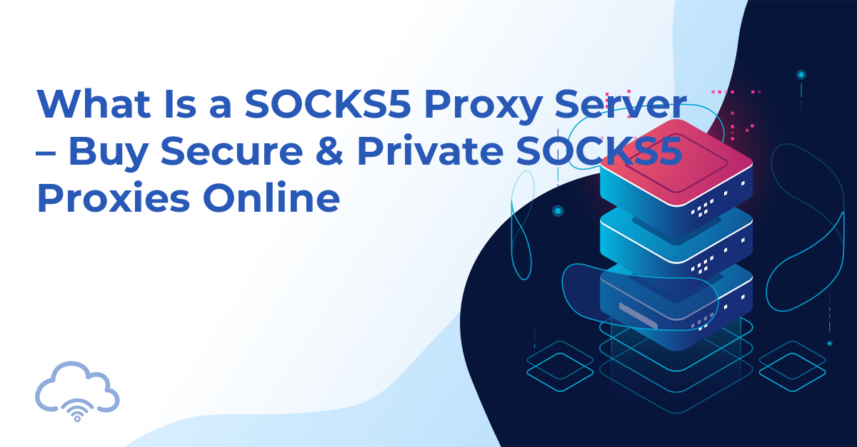 What Is a SOCKS5 Proxy Server – Buy Secure & Private SOCKS5 Proxies Online